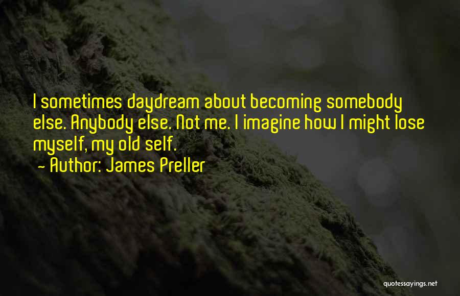 James Preller Quotes: I Sometimes Daydream About Becoming Somebody Else. Anybody Else. Not Me. I Imagine How I Might Lose Myself, My Old