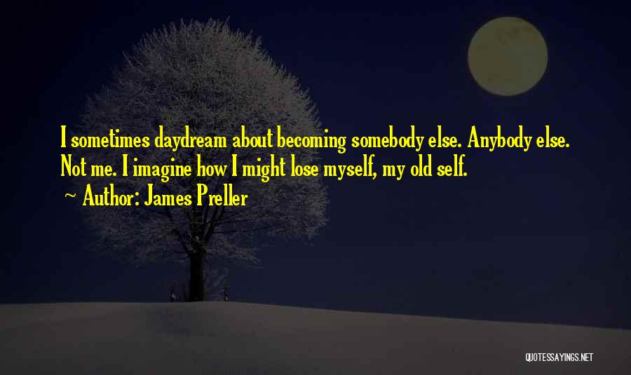 James Preller Quotes: I Sometimes Daydream About Becoming Somebody Else. Anybody Else. Not Me. I Imagine How I Might Lose Myself, My Old