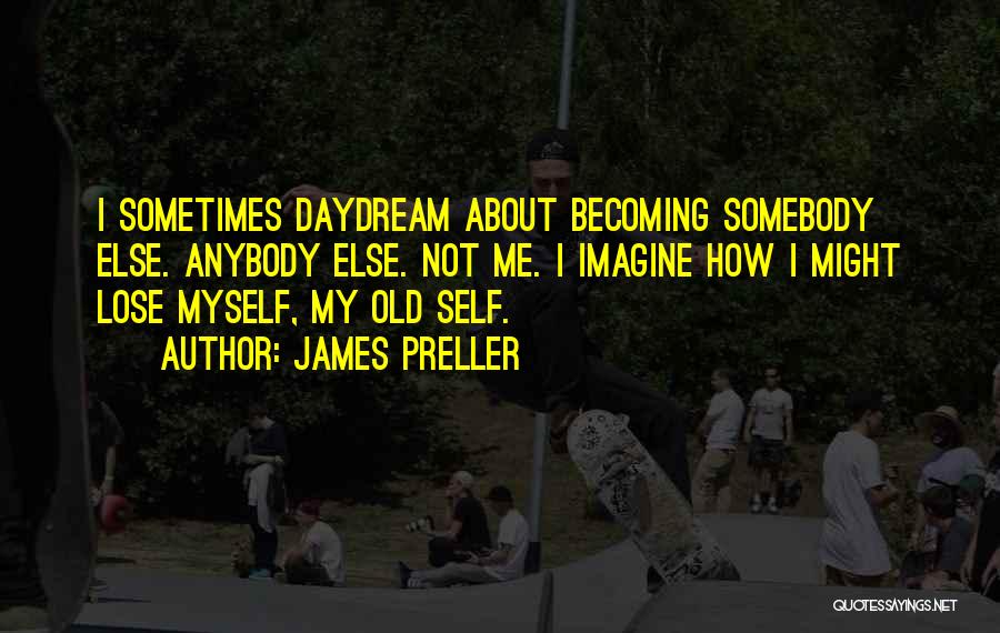 James Preller Quotes: I Sometimes Daydream About Becoming Somebody Else. Anybody Else. Not Me. I Imagine How I Might Lose Myself, My Old