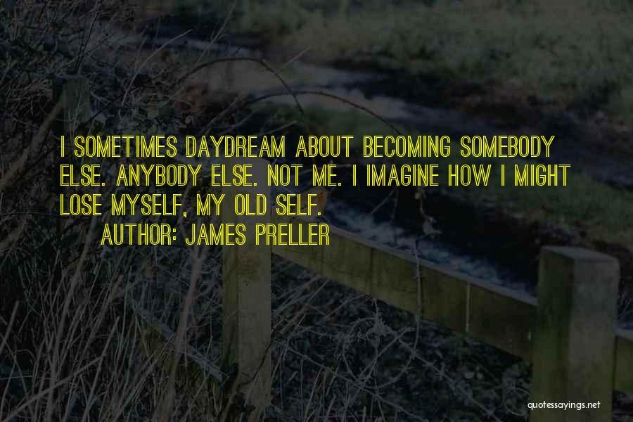 James Preller Quotes: I Sometimes Daydream About Becoming Somebody Else. Anybody Else. Not Me. I Imagine How I Might Lose Myself, My Old