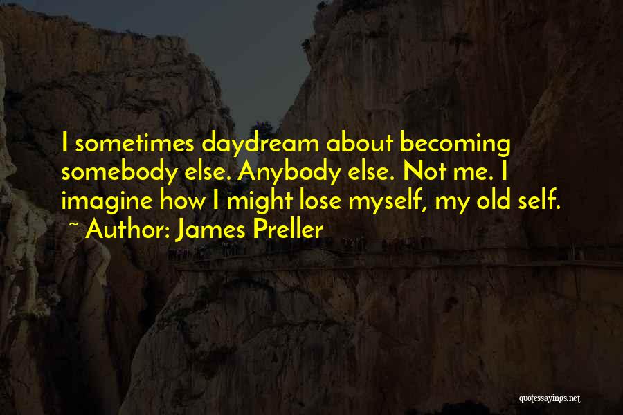 James Preller Quotes: I Sometimes Daydream About Becoming Somebody Else. Anybody Else. Not Me. I Imagine How I Might Lose Myself, My Old