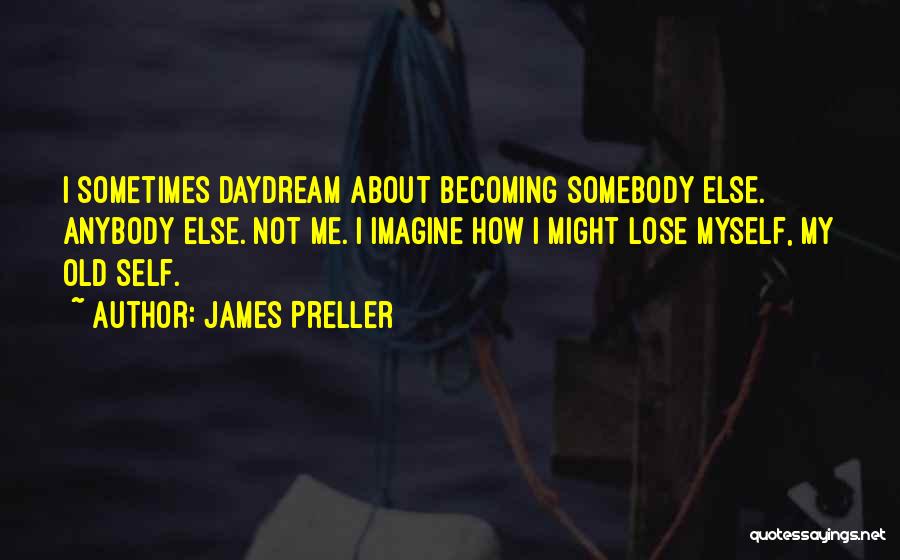 James Preller Quotes: I Sometimes Daydream About Becoming Somebody Else. Anybody Else. Not Me. I Imagine How I Might Lose Myself, My Old