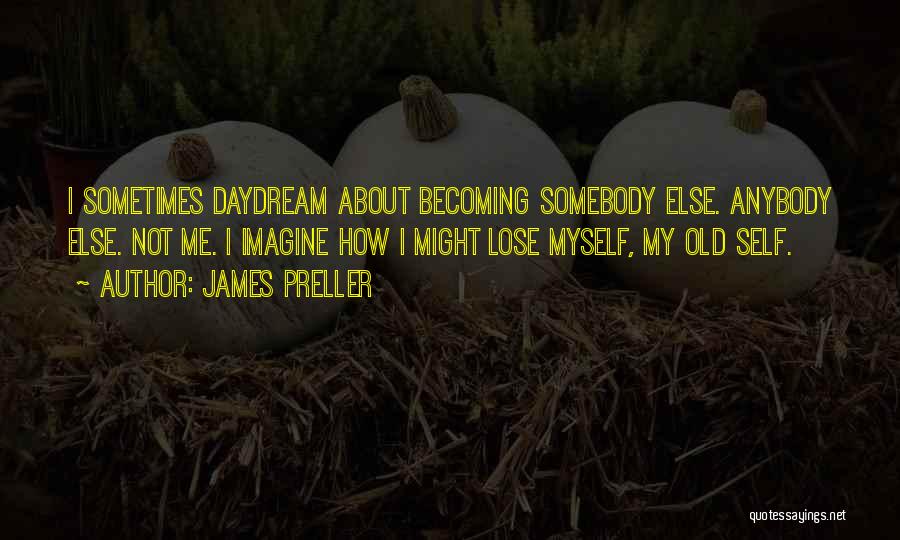 James Preller Quotes: I Sometimes Daydream About Becoming Somebody Else. Anybody Else. Not Me. I Imagine How I Might Lose Myself, My Old