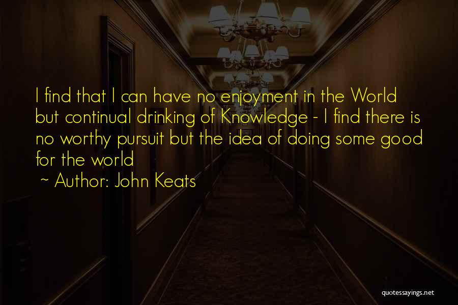 John Keats Quotes: I Find That I Can Have No Enjoyment In The World But Continual Drinking Of Knowledge - I Find There