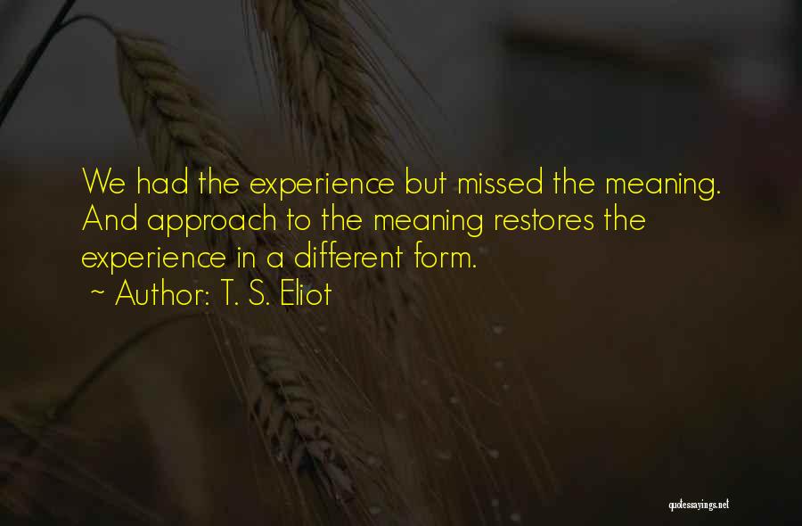 T. S. Eliot Quotes: We Had The Experience But Missed The Meaning. And Approach To The Meaning Restores The Experience In A Different Form.