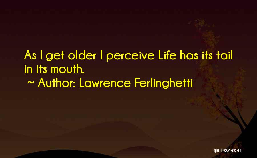 Lawrence Ferlinghetti Quotes: As I Get Older I Perceive Life Has Its Tail In Its Mouth.