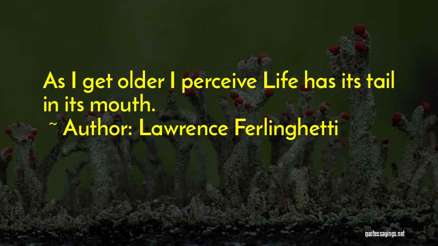 Lawrence Ferlinghetti Quotes: As I Get Older I Perceive Life Has Its Tail In Its Mouth.