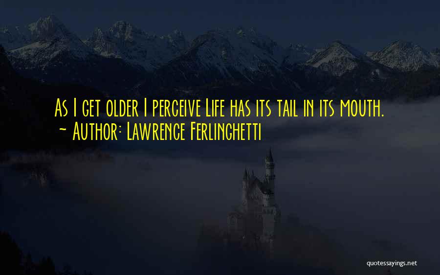 Lawrence Ferlinghetti Quotes: As I Get Older I Perceive Life Has Its Tail In Its Mouth.