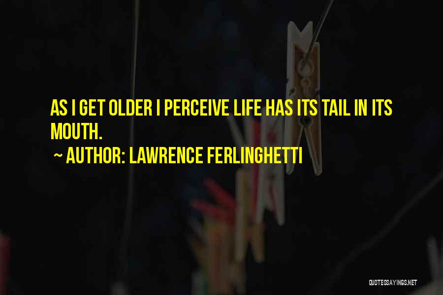 Lawrence Ferlinghetti Quotes: As I Get Older I Perceive Life Has Its Tail In Its Mouth.