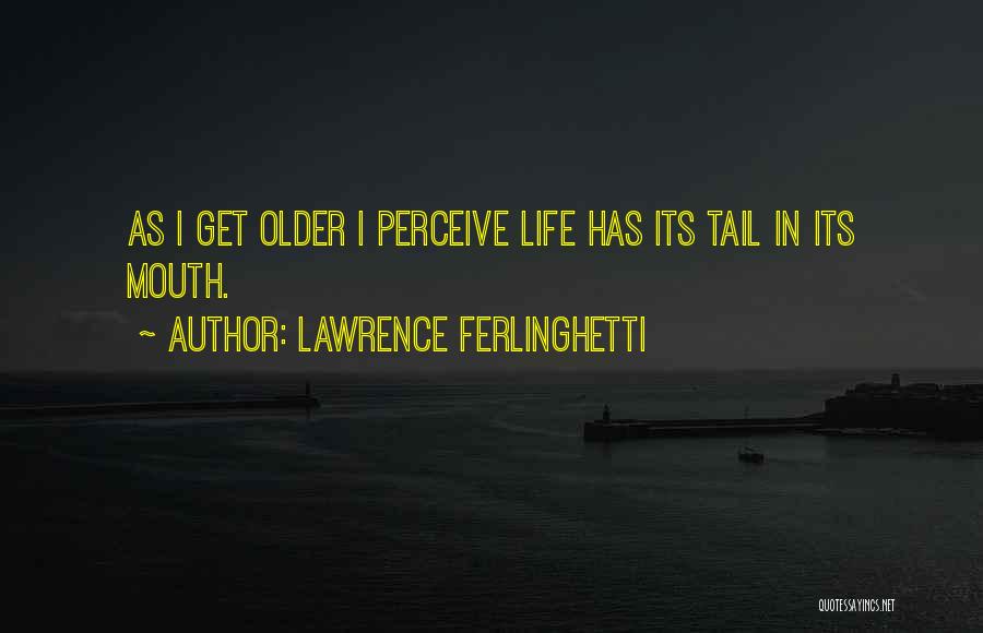 Lawrence Ferlinghetti Quotes: As I Get Older I Perceive Life Has Its Tail In Its Mouth.