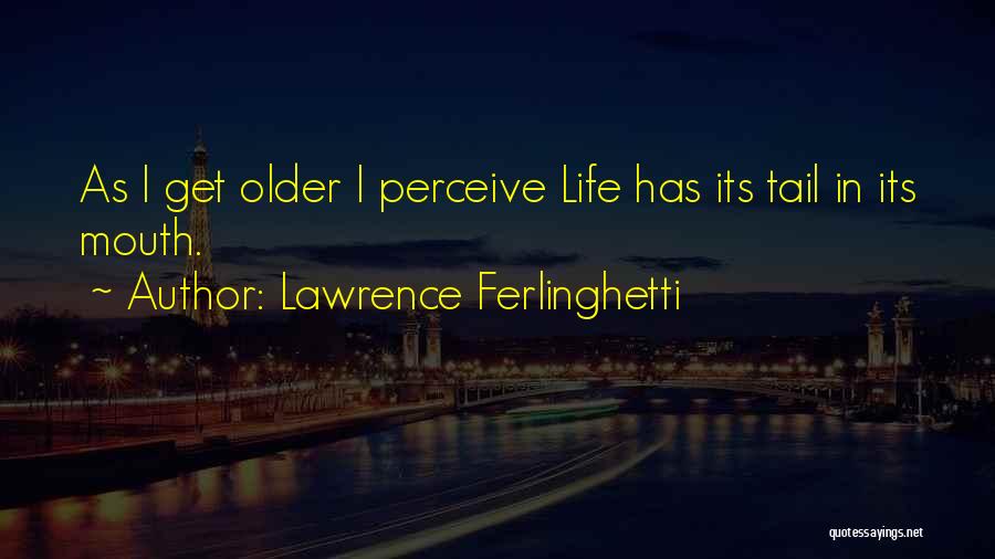 Lawrence Ferlinghetti Quotes: As I Get Older I Perceive Life Has Its Tail In Its Mouth.