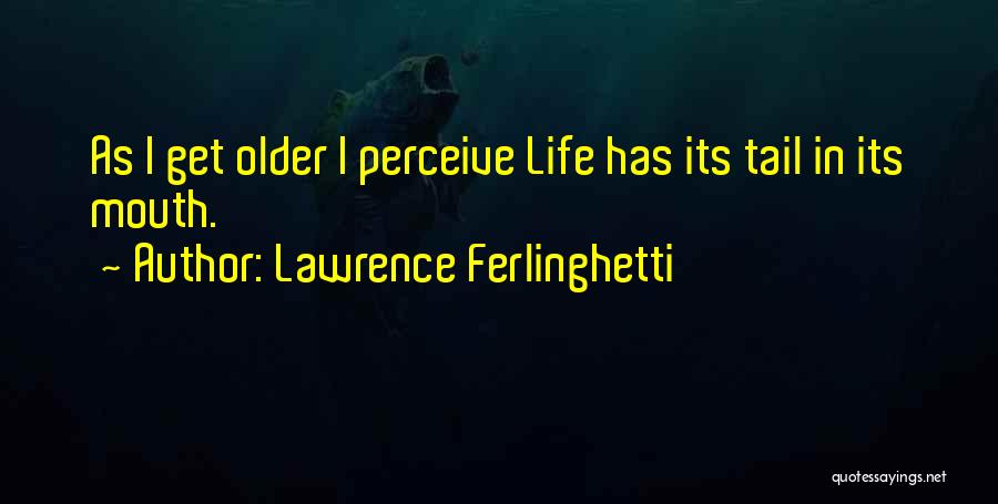 Lawrence Ferlinghetti Quotes: As I Get Older I Perceive Life Has Its Tail In Its Mouth.