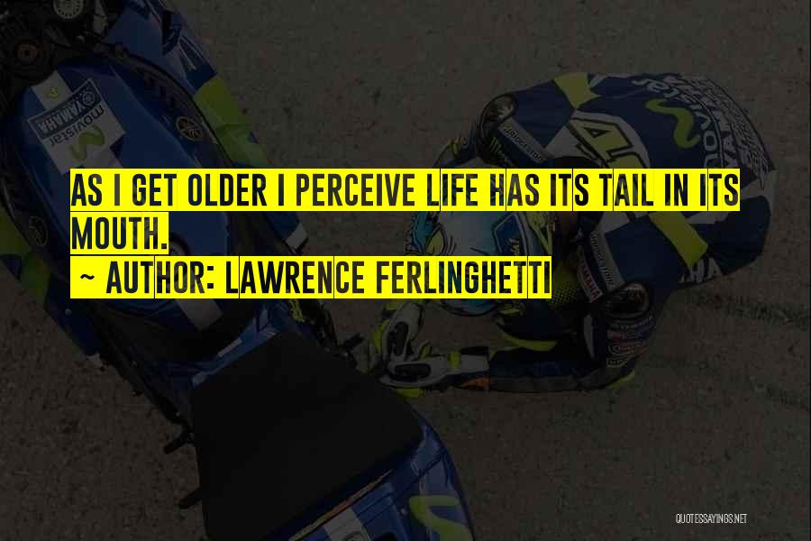 Lawrence Ferlinghetti Quotes: As I Get Older I Perceive Life Has Its Tail In Its Mouth.