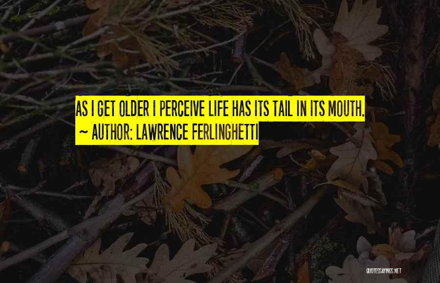 Lawrence Ferlinghetti Quotes: As I Get Older I Perceive Life Has Its Tail In Its Mouth.