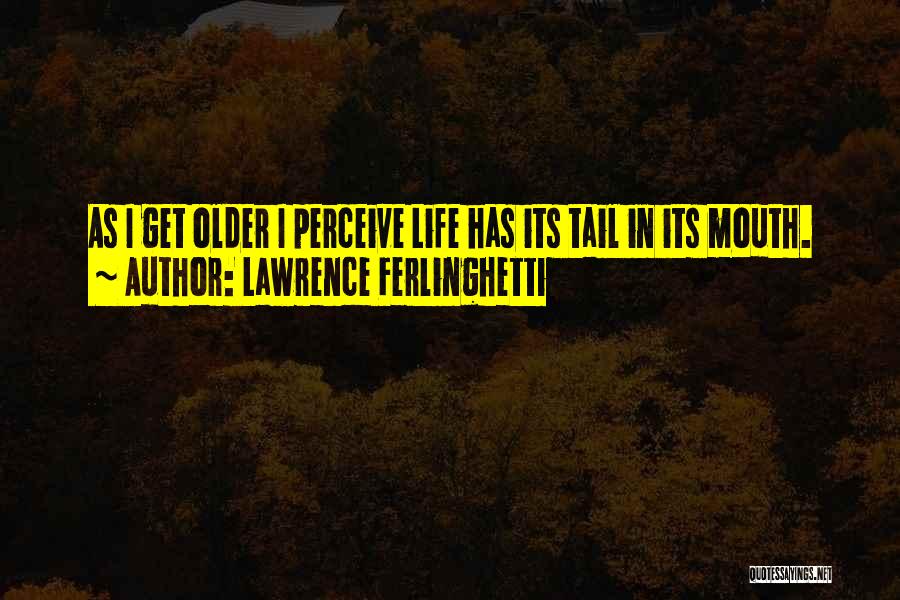 Lawrence Ferlinghetti Quotes: As I Get Older I Perceive Life Has Its Tail In Its Mouth.