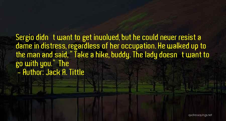 Jack A. Tittle Quotes: Sergio Didn't Want To Get Involved, But He Could Never Resist A Dame In Distress, Regardless Of Her Occupation. He