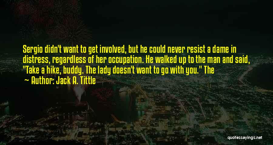 Jack A. Tittle Quotes: Sergio Didn't Want To Get Involved, But He Could Never Resist A Dame In Distress, Regardless Of Her Occupation. He