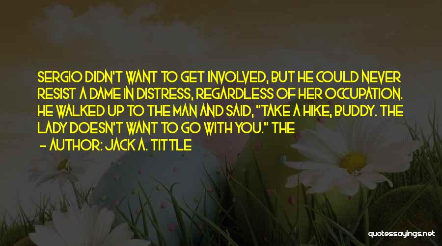 Jack A. Tittle Quotes: Sergio Didn't Want To Get Involved, But He Could Never Resist A Dame In Distress, Regardless Of Her Occupation. He