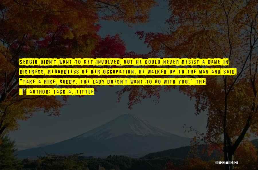 Jack A. Tittle Quotes: Sergio Didn't Want To Get Involved, But He Could Never Resist A Dame In Distress, Regardless Of Her Occupation. He