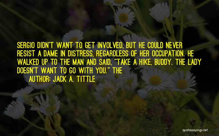 Jack A. Tittle Quotes: Sergio Didn't Want To Get Involved, But He Could Never Resist A Dame In Distress, Regardless Of Her Occupation. He