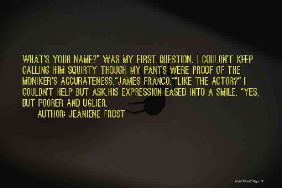 Jeaniene Frost Quotes: What's Your Name? Was My First Question. I Couldn't Keep Calling Him Squirty Though My Pants Were Proof Of The