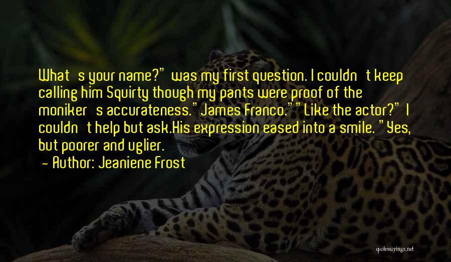 Jeaniene Frost Quotes: What's Your Name? Was My First Question. I Couldn't Keep Calling Him Squirty Though My Pants Were Proof Of The