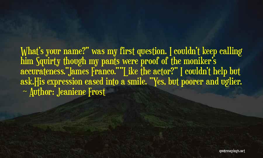 Jeaniene Frost Quotes: What's Your Name? Was My First Question. I Couldn't Keep Calling Him Squirty Though My Pants Were Proof Of The