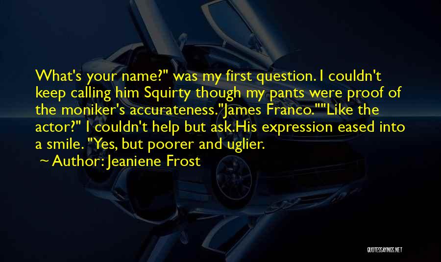 Jeaniene Frost Quotes: What's Your Name? Was My First Question. I Couldn't Keep Calling Him Squirty Though My Pants Were Proof Of The