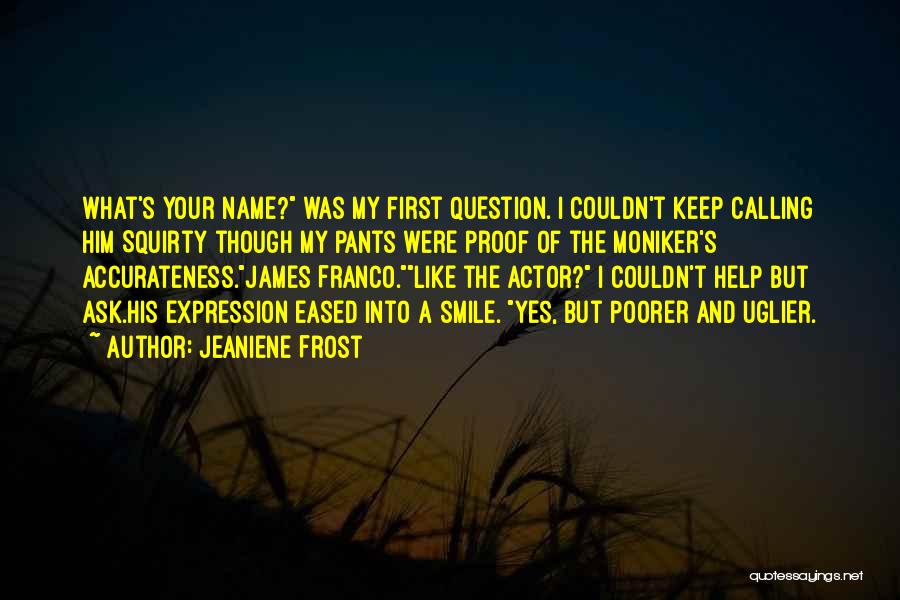 Jeaniene Frost Quotes: What's Your Name? Was My First Question. I Couldn't Keep Calling Him Squirty Though My Pants Were Proof Of The