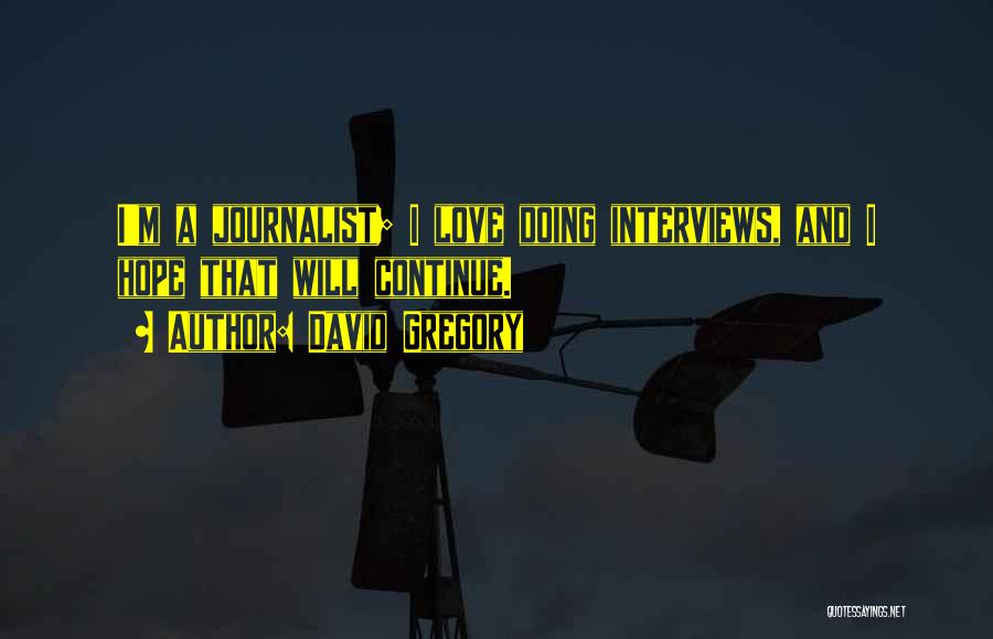 David Gregory Quotes: I'm A Journalist; I Love Doing Interviews, And I Hope That Will Continue.