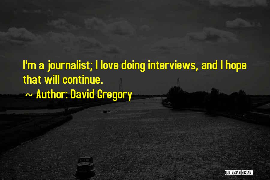 David Gregory Quotes: I'm A Journalist; I Love Doing Interviews, And I Hope That Will Continue.