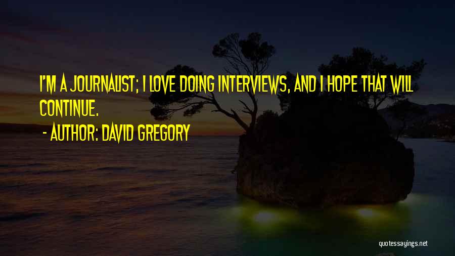 David Gregory Quotes: I'm A Journalist; I Love Doing Interviews, And I Hope That Will Continue.