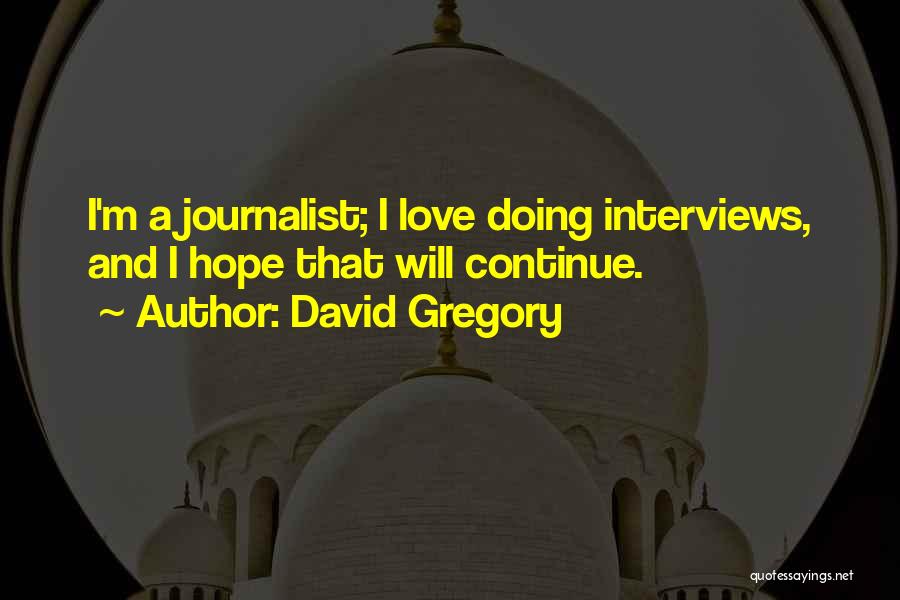 David Gregory Quotes: I'm A Journalist; I Love Doing Interviews, And I Hope That Will Continue.