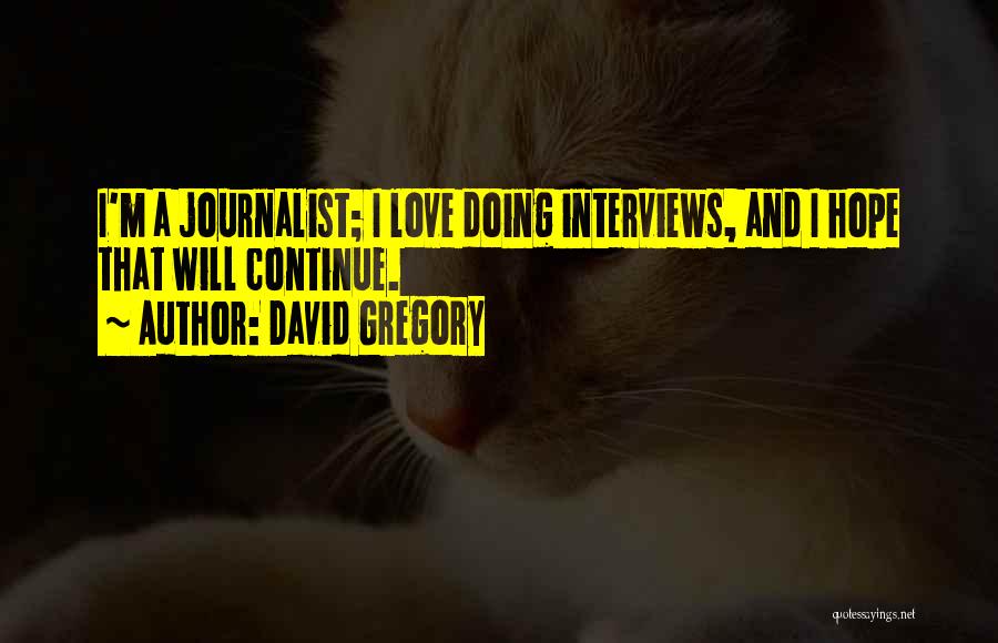 David Gregory Quotes: I'm A Journalist; I Love Doing Interviews, And I Hope That Will Continue.