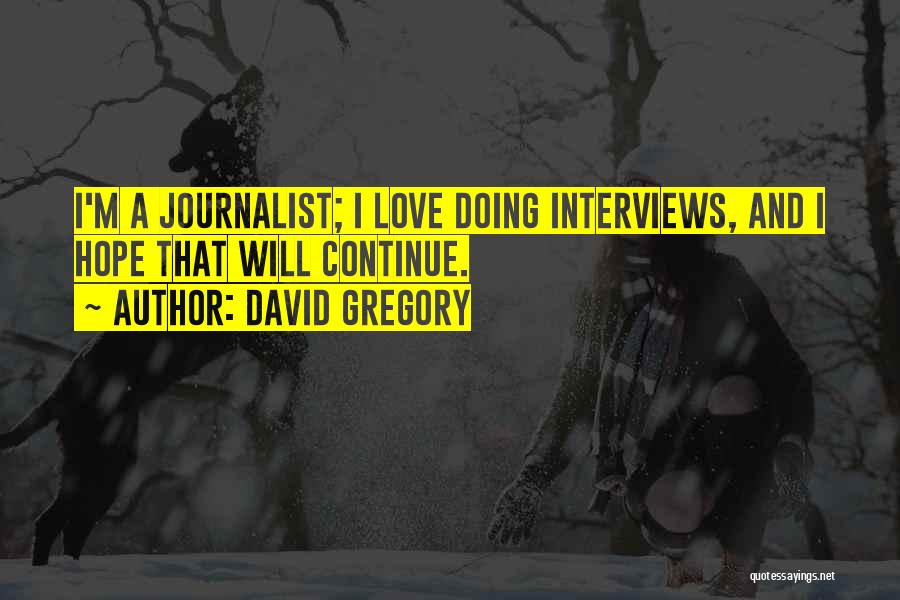 David Gregory Quotes: I'm A Journalist; I Love Doing Interviews, And I Hope That Will Continue.