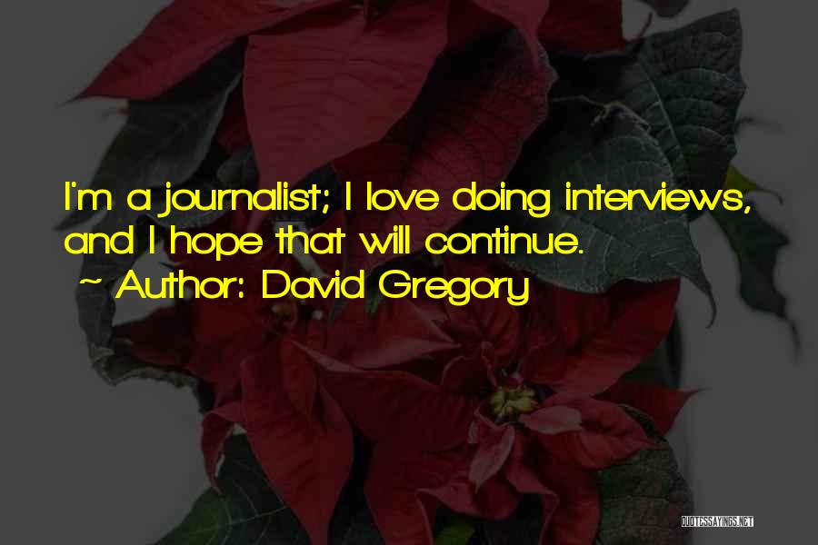 David Gregory Quotes: I'm A Journalist; I Love Doing Interviews, And I Hope That Will Continue.