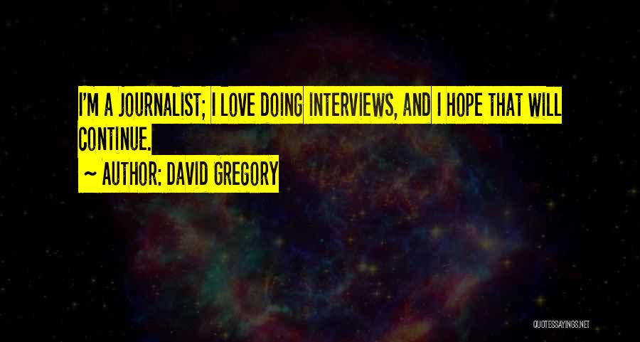 David Gregory Quotes: I'm A Journalist; I Love Doing Interviews, And I Hope That Will Continue.
