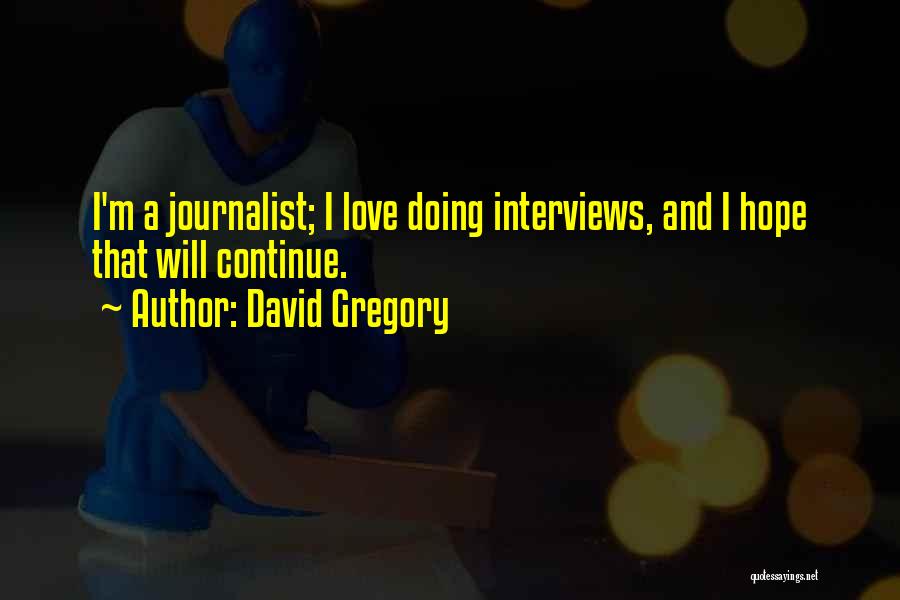 David Gregory Quotes: I'm A Journalist; I Love Doing Interviews, And I Hope That Will Continue.