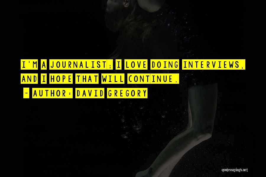 David Gregory Quotes: I'm A Journalist; I Love Doing Interviews, And I Hope That Will Continue.