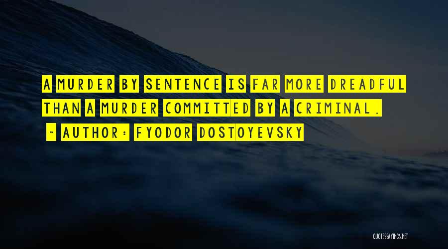 Fyodor Dostoyevsky Quotes: A Murder By Sentence Is Far More Dreadful Than A Murder Committed By A Criminal.