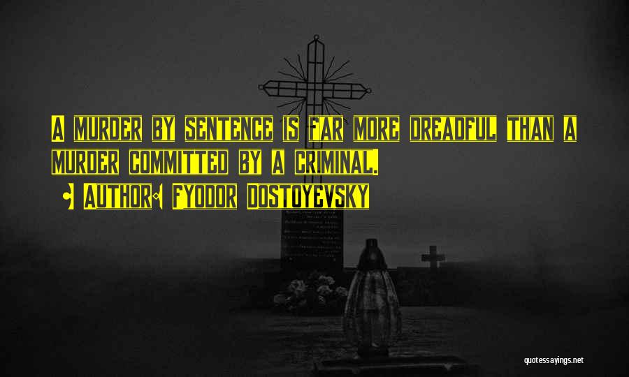 Fyodor Dostoyevsky Quotes: A Murder By Sentence Is Far More Dreadful Than A Murder Committed By A Criminal.