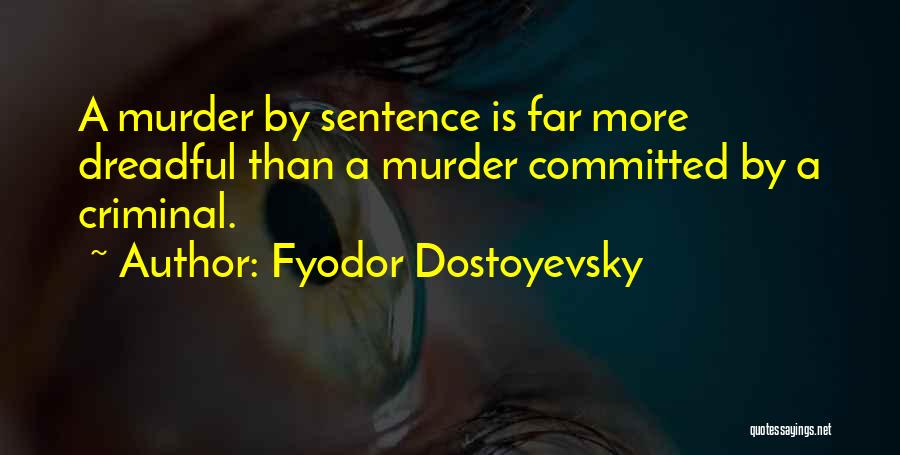 Fyodor Dostoyevsky Quotes: A Murder By Sentence Is Far More Dreadful Than A Murder Committed By A Criminal.