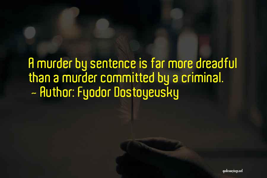 Fyodor Dostoyevsky Quotes: A Murder By Sentence Is Far More Dreadful Than A Murder Committed By A Criminal.