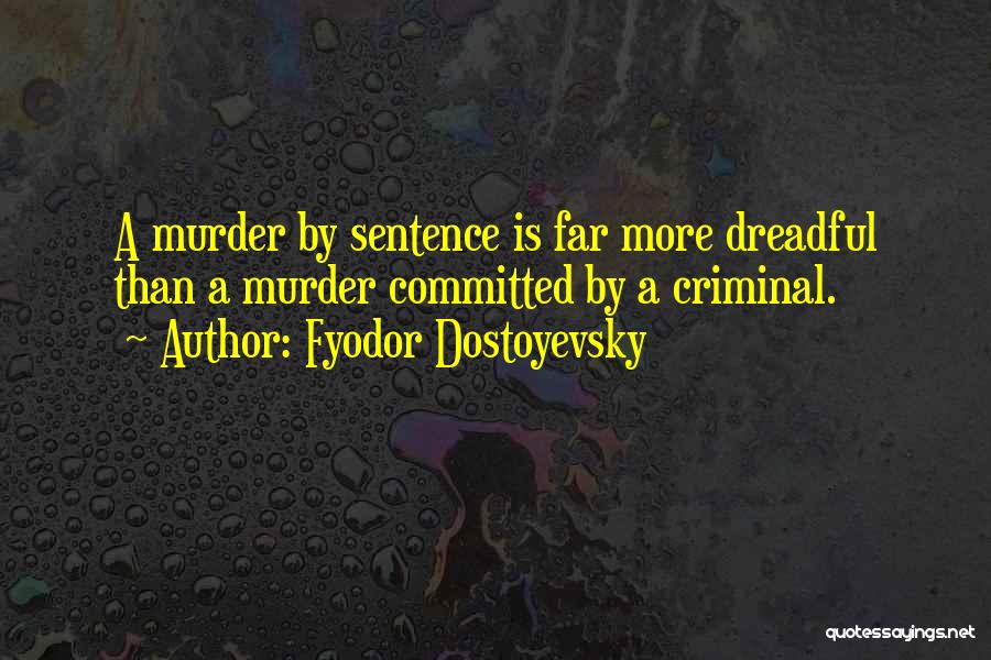 Fyodor Dostoyevsky Quotes: A Murder By Sentence Is Far More Dreadful Than A Murder Committed By A Criminal.