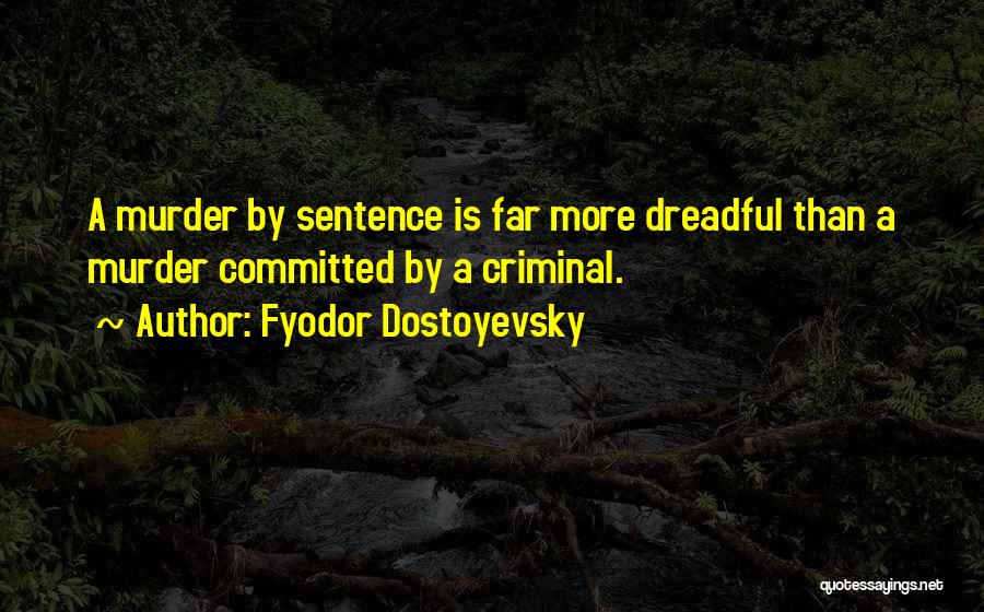 Fyodor Dostoyevsky Quotes: A Murder By Sentence Is Far More Dreadful Than A Murder Committed By A Criminal.