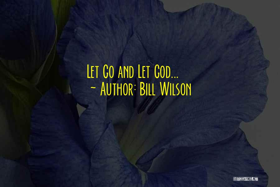 Bill Wilson Quotes: Let Go And Let God...