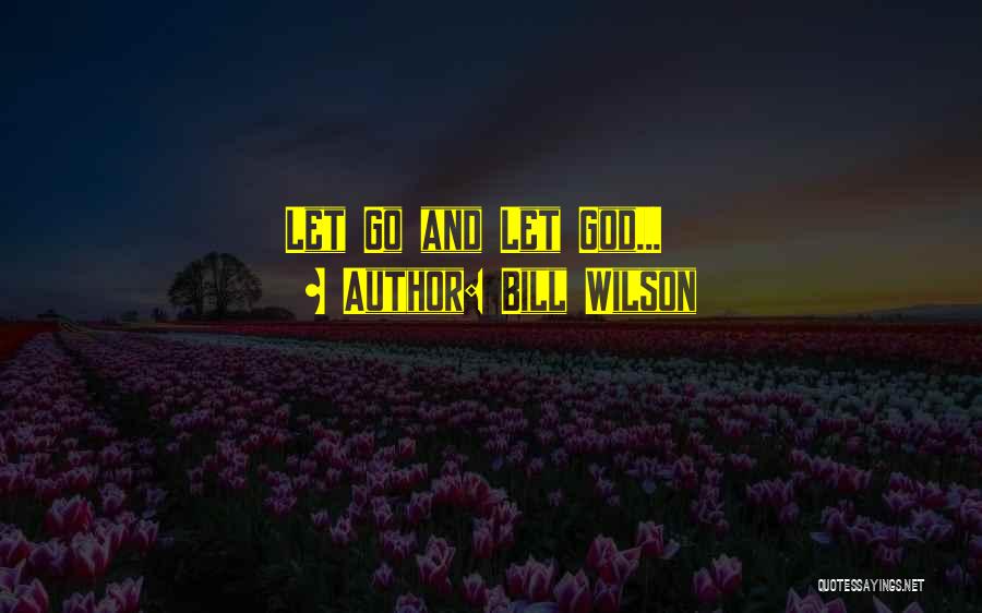 Bill Wilson Quotes: Let Go And Let God...