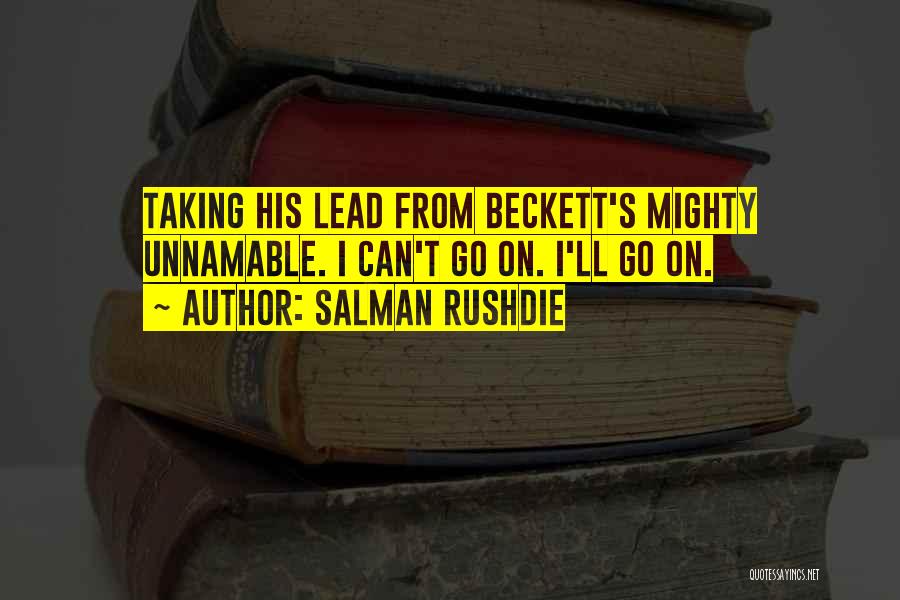Salman Rushdie Quotes: Taking His Lead From Beckett's Mighty Unnamable. I Can't Go On. I'll Go On.