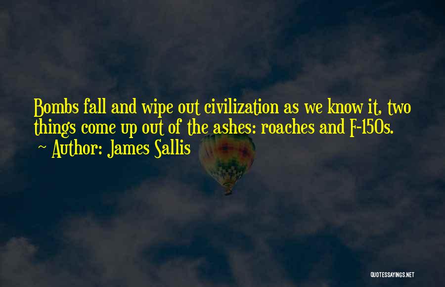 James Sallis Quotes: Bombs Fall And Wipe Out Civilization As We Know It, Two Things Come Up Out Of The Ashes: Roaches And