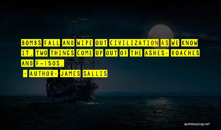 James Sallis Quotes: Bombs Fall And Wipe Out Civilization As We Know It, Two Things Come Up Out Of The Ashes: Roaches And